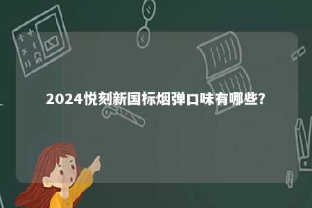 2024悦刻新国标烟弹口味有哪些？ 